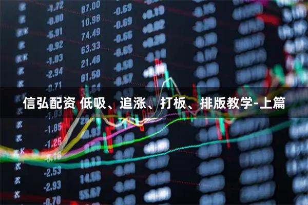 信弘配资 低吸、追涨、打板、排版教学-上篇