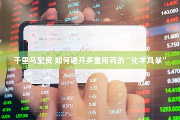 千里马配资 如何避开多重用药的“化学风暴”