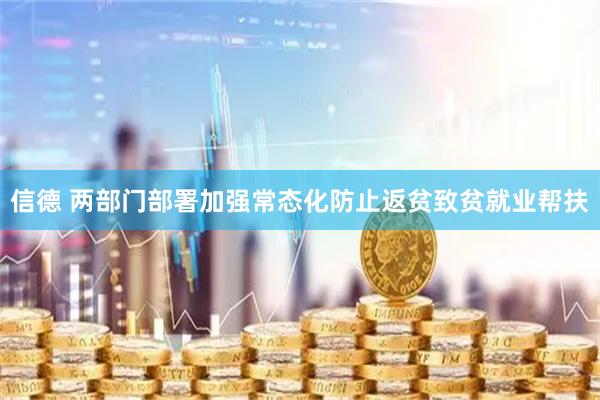 信德 两部门部署加强常态化防止返贫致贫就业帮扶