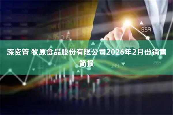 深资管 牧原食品股份有限公司2026年2月份销售简报