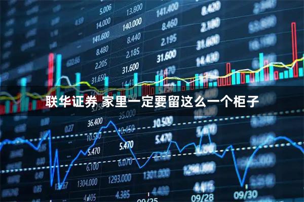 联华证券 家里一定要留这么一个柜子