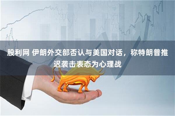 股利网 伊朗外交部否认与美国对话，称特朗普推迟袭击表态为心理战