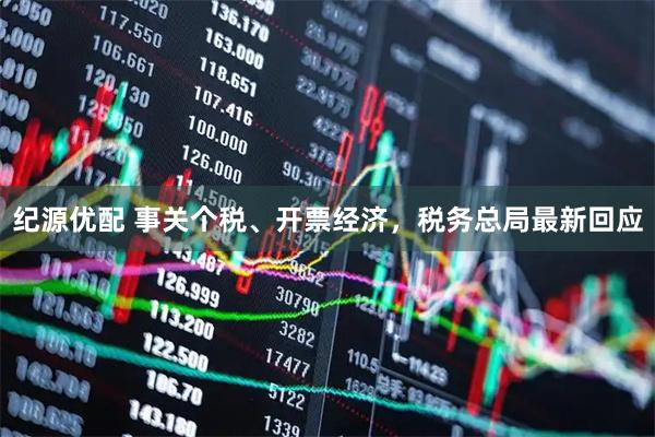 纪源优配 事关个税、开票经济，税务总局最新回应