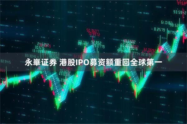 永崋证券 港股IPO募资额重回全球第一