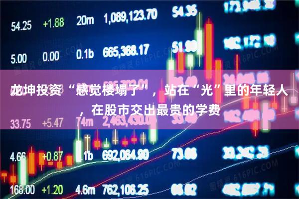 龙坤投资 “感觉楼塌了”，站在“光”里的年轻人，在股市交出最贵的学费