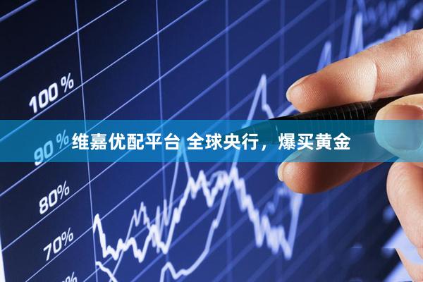 维嘉优配平台 全球央行,爆买黄金