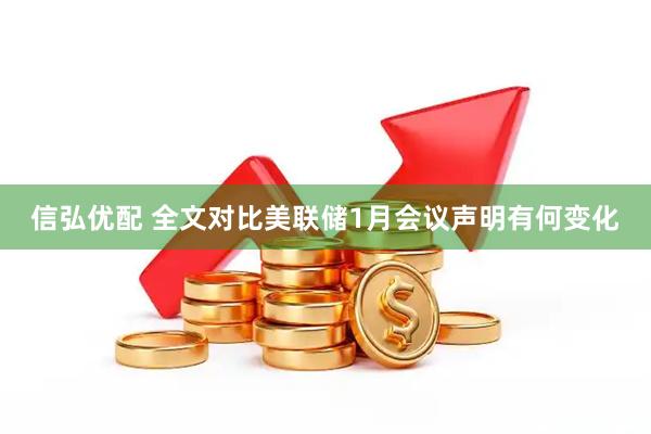 信弘优配 全文对比美联储1月会议声明有何变化