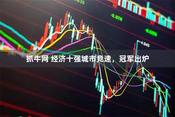 抓牛网 经济十强城市竞速，冠军出炉