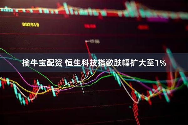 擒牛宝配资 恒生科技指数跌幅扩大至1%