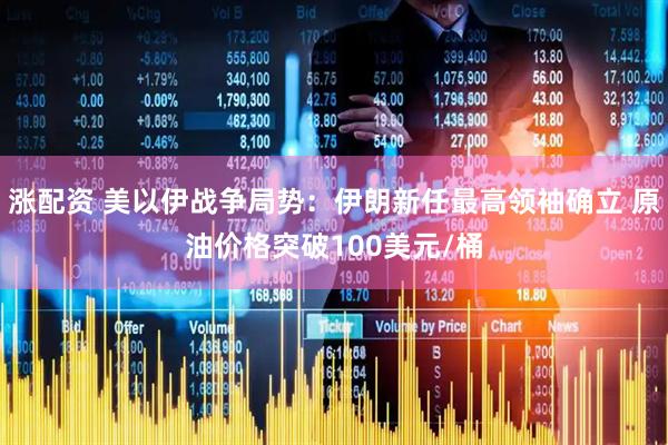 涨配资 美以伊战争局势：伊朗新任最高领袖确立 原油价格突破100美元/桶