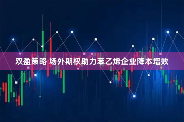 双盈策略 场外期权助力苯乙烯企业降本增效