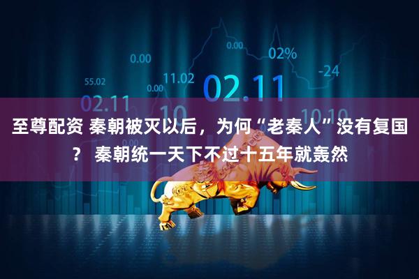 至尊配资 秦朝被灭以后，为何“老秦人”没有复国？ 秦朝统一天下不过十五年就轰然