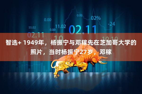 智选+ 1949年，杨振宁与邓稼先在芝加哥大学的照片，当时杨振宁27岁，邓稼