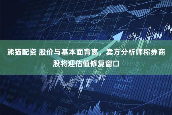 熊猫配资 股价与基本面背离，卖方分析师称券商股将迎估值修复窗口