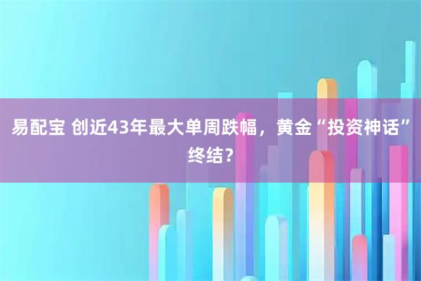 易配宝 创近43年最大单周跌幅，黄金“投资神话”终结？