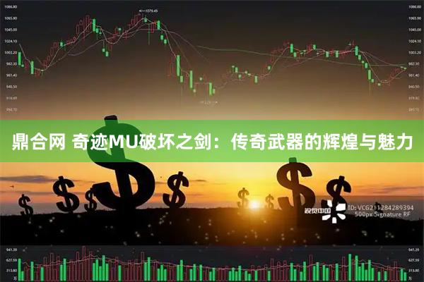鼎合网 奇迹MU破坏之剑：传奇武器的辉煌与魅力