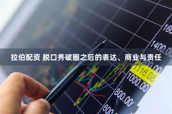 拉伯配资 脱口秀破圈之后的表达、商业与责任