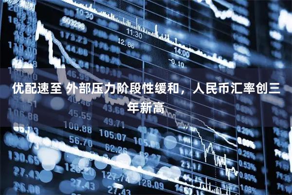 优配速至 外部压力阶段性缓和，人民币汇率创三年新高