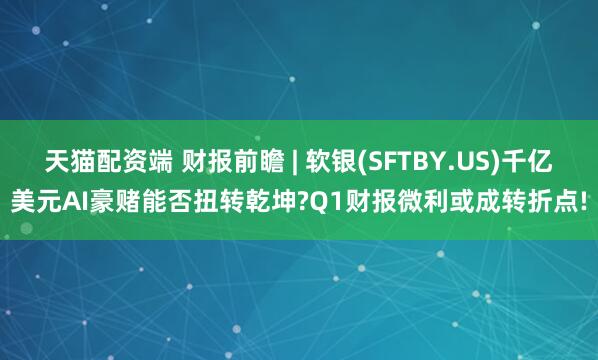 天猫配资端 财报前瞻 | 软银(SFTBY.US)千亿美元AI豪赌能否扭转乾坤?Q1财报微利或成转折点!