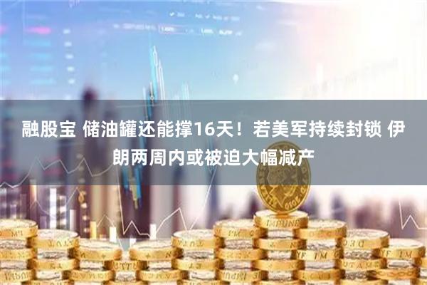 融股宝 储油罐还能撑16天!若美军持续封锁 伊朗两周内或被迫大幅减产
