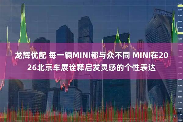 龙辉优配 每一辆MINI都与众不同 MINI在2026北京车展诠释启发灵感的个性表达