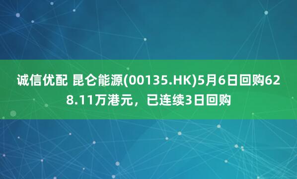 诚信优配 昆仑能源(00135.HK)5月6日回购628.11万港元，已连续3日回购