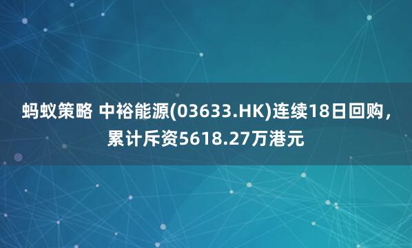 蚂蚁策略 中裕能源(03633.HK)连续18日回购，累计斥资5618.27万港元