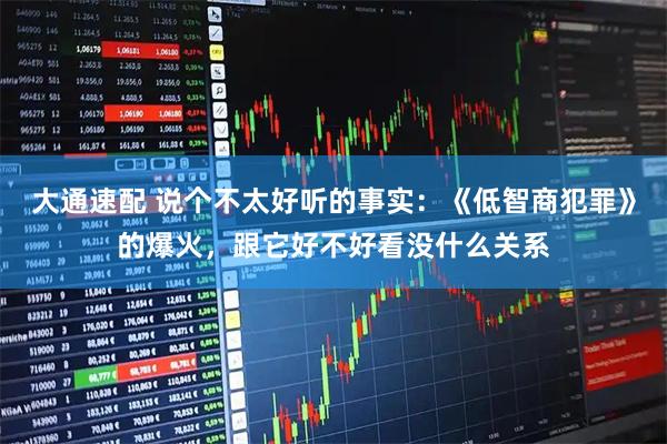 大通速配 说个不太好听的事实：《低智商犯罪》的爆火，跟它好不好看没什么关系