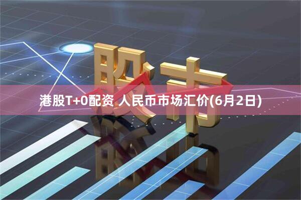 港股T+0配资 人民币市场汇价(6月2日)