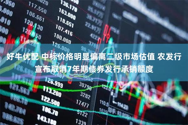 好牛优配 中标价格明显偏离二级市场估值 农发行宣布取消7年期债券发行承销额度