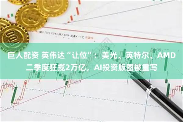 巨人配资 英伟达“让位”:美光、英特尔、AMD二季度狂揽2万亿,AI投资版图被重写