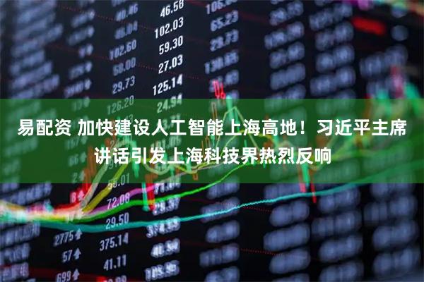易配资 加快建设人工智能上海高地!习近平主席讲话引发上海科技界热烈反响