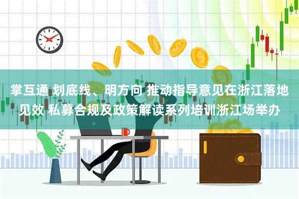 掌互通 划底线、明方向 推动指导意见在浙江落地见效 私募合规及政策解读系列培训浙江场举办