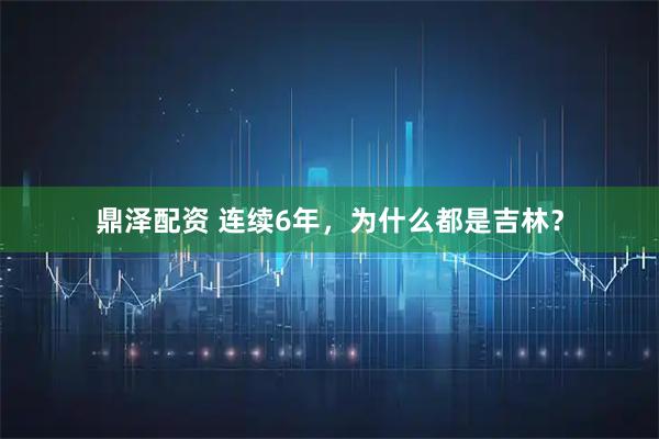 鼎泽配资 连续6年，为什么都是吉林？