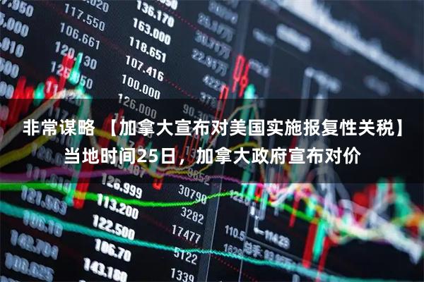 非常谋略 【加拿大宣布对美国实施报复性关税】当地时间25日，加拿大政府宣布对价