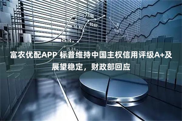 富农优配APP 标普维持中国主权信用评级A+及展望稳定,财政部回应