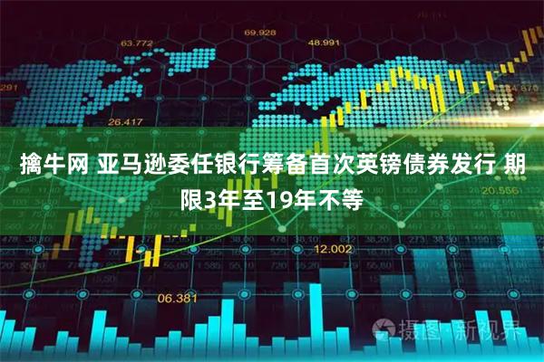 擒牛网 亚马逊委任银行筹备首次英镑债券发行 期限3年至19年不等
